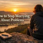 How to Stop Worrying About Problems: 9 Grounded Shifts That Actually Bring Relief