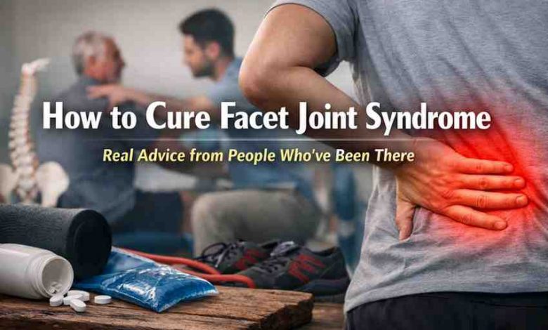 How to Cure Facet Joint Syndrome — 9 Honest Lessons From People Who Finally Found Relief